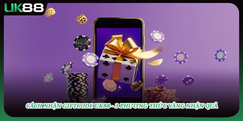 Cách Nhận Giftcode UK88 - 3 Phương Thức Vàng Nhận Quà