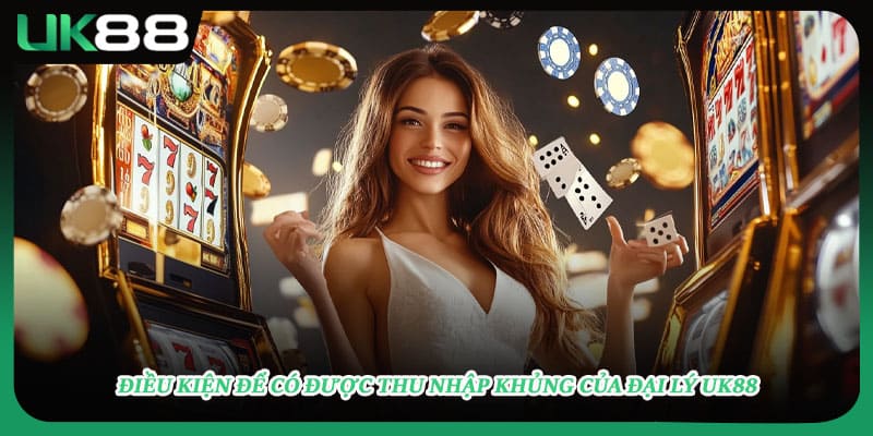 Điều kiện để có được thu nhập khủng của đại lý UK88